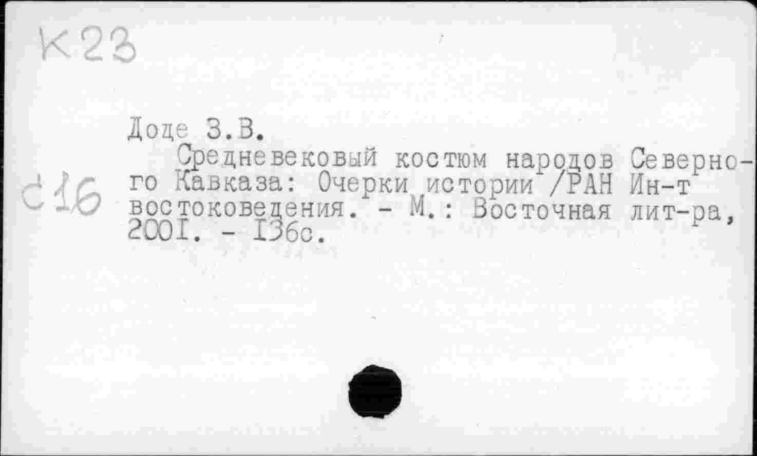 ﻿Доде З.В.
Средневековый костюм народов Северне Ur го Кавказа: Очерки истории /РАН Ин-т востоковедения. - М.: Восточная лит-ра, 2001. - 136с.	У